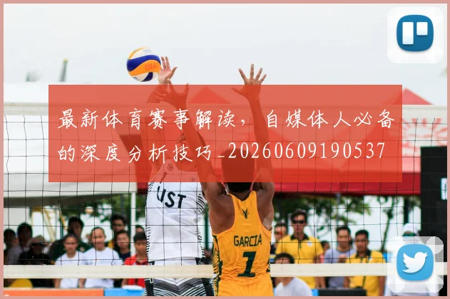 最新体育赛事解读，自媒体人必备的深度分析技巧_20260609190537