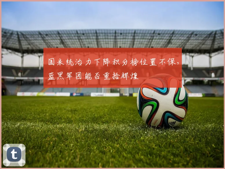 国米统治力下降积分榜位置不保，蓝黑军团能否重拾辉煌