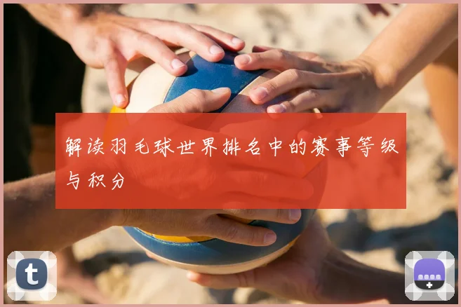 解读羽毛球世界排名中的赛事等级与积分