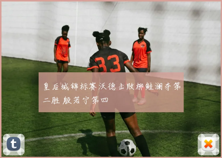 皇后城锦标赛沃德击败柳鲑澜夺第二胜 殷若宁第四