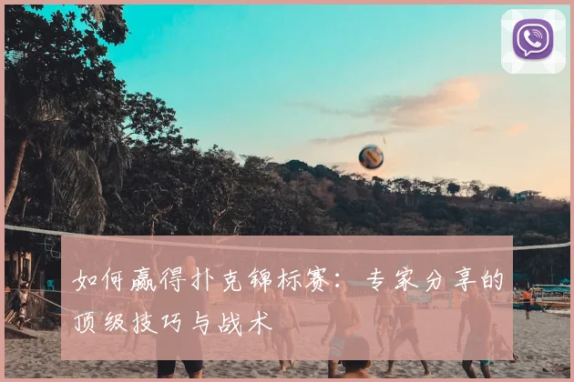如何赢得扑克锦标赛:专家分享的顶级技巧与战术