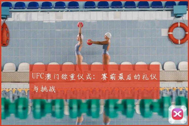 UFC澳门称重仪式：赛前最后的礼仪与挑战