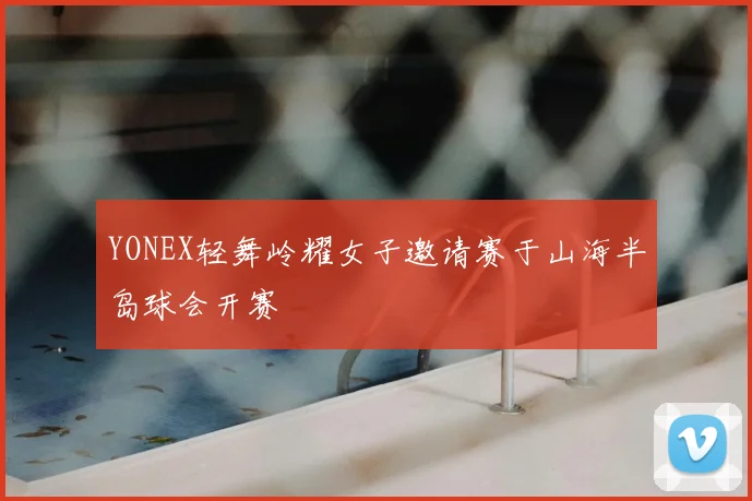 YONEX轻舞岭耀女子邀请赛于山海半岛球会开赛