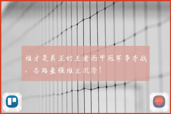 谁才是真正的王者西甲冠军争夺战，各路豪强谁主沉浮！