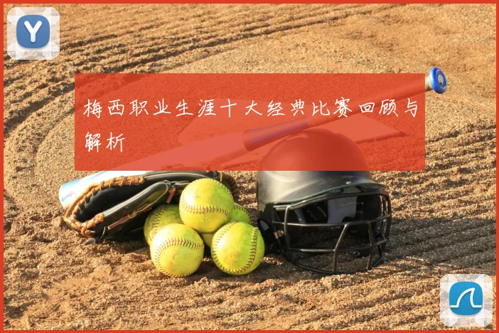 梅西职业生涯十大经典比赛回顾与解析