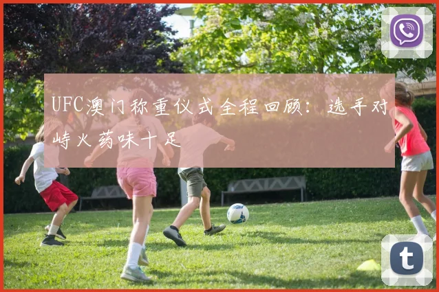 UFC澳门称重仪式全程回顾：选手对峙火药味十足