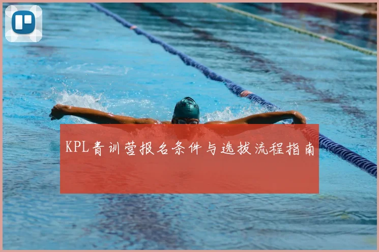 KPL青训营报名条件与选拔流程指南