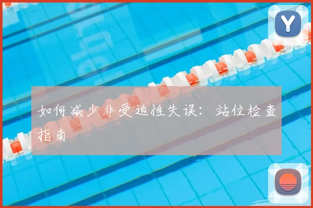 如何减少非受迫性失误：站位检查指南