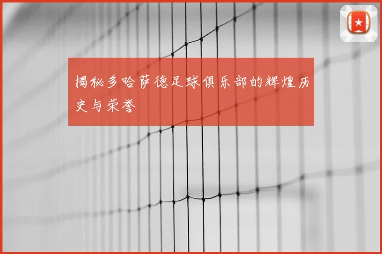 揭秘多哈萨德足球俱乐部的辉煌历史与荣誉