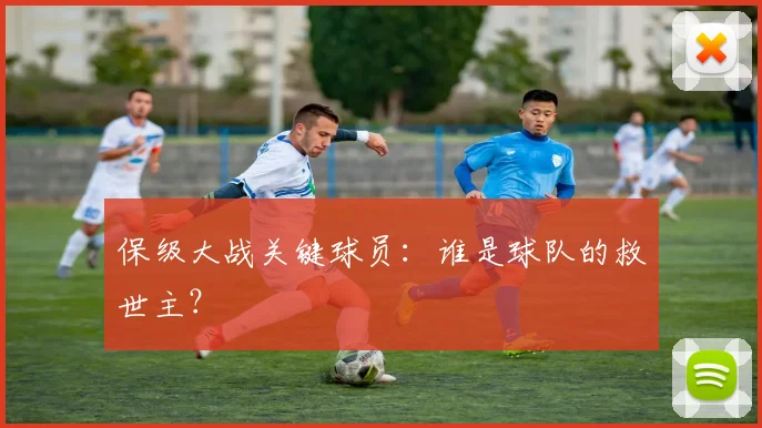 保级大战关键球员:谁是球队的救世主?