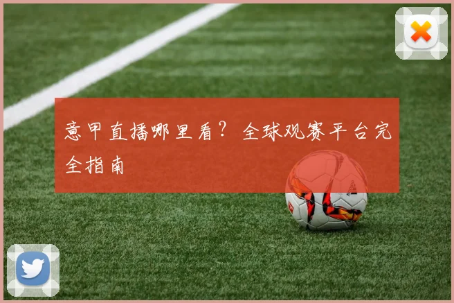 意甲直播哪里看？全球观赛平台完全指南
