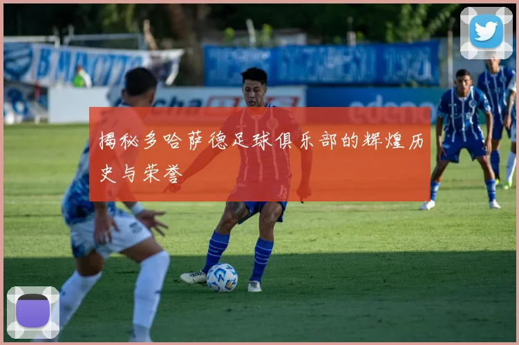 揭秘多哈萨德足球俱乐部的辉煌历史与荣誉