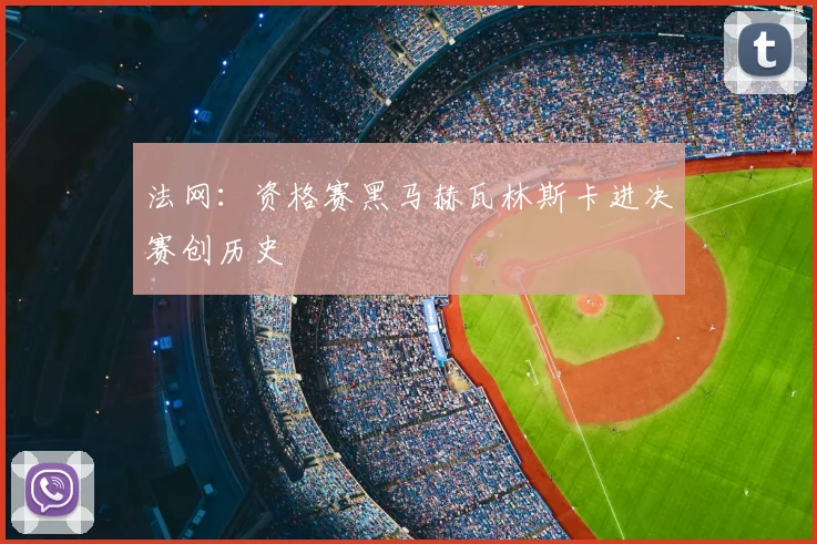 法网：资格赛黑马赫瓦林斯卡进决赛创历史