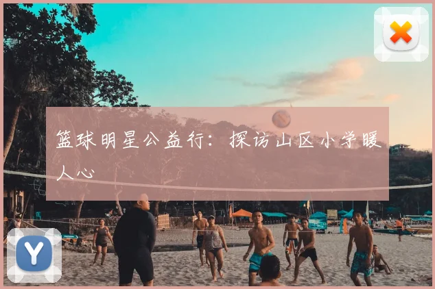 篮球明星公益行:探访山区小学暖人心