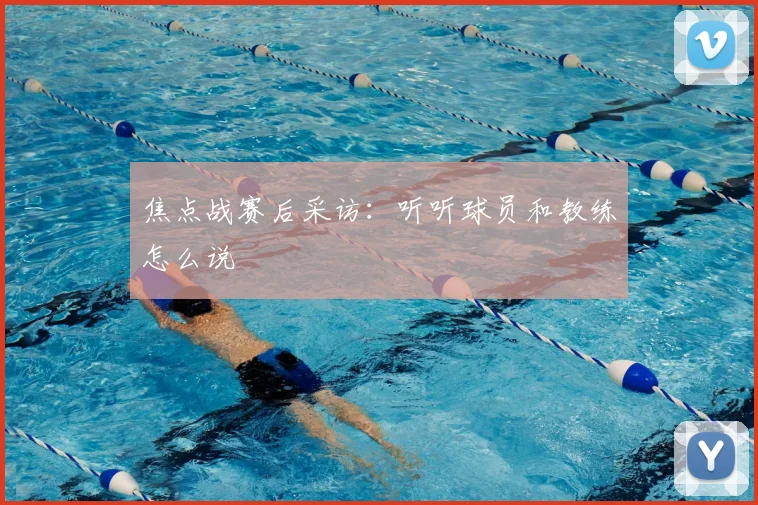 焦点战赛后采访：听听球员和教练怎么说