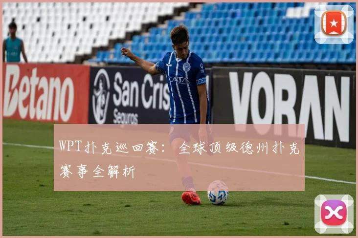 WPT扑克巡回赛：全球顶级德州扑克赛事全解析