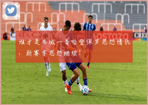 谁才是洛城一哥哈登保罗恩怨情仇，新赛季恩怨继续！