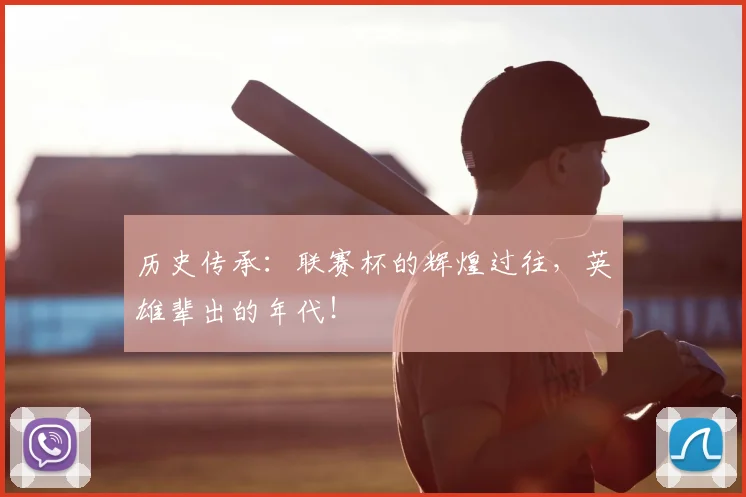 历史传承：联赛杯的辉煌过往，英雄辈出的年代！