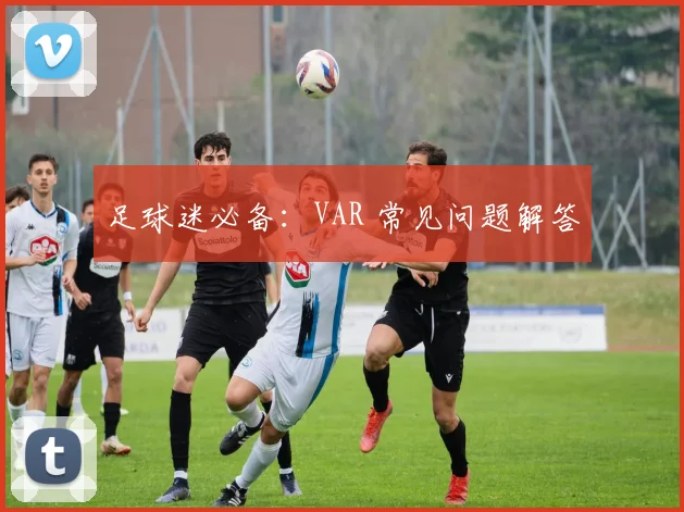 足球迷必备：VAR 常见问题解答