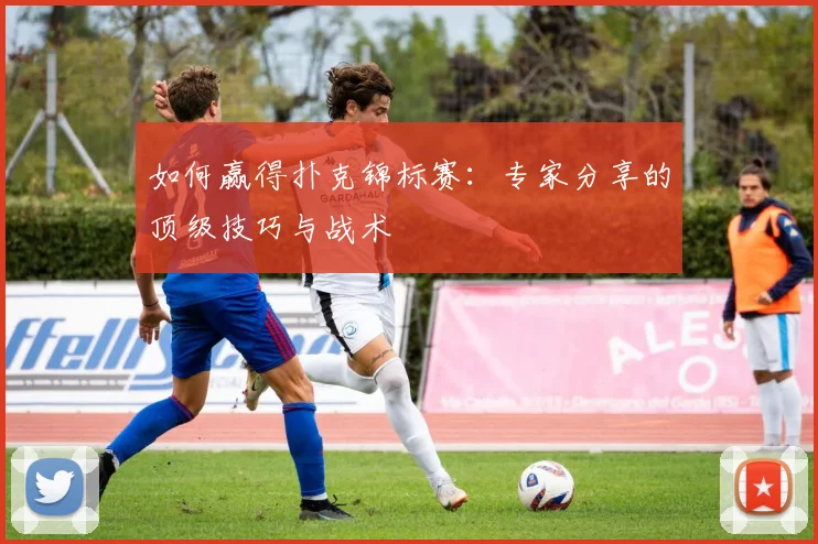 如何赢得扑克锦标赛：专家分享的顶级技巧与战术