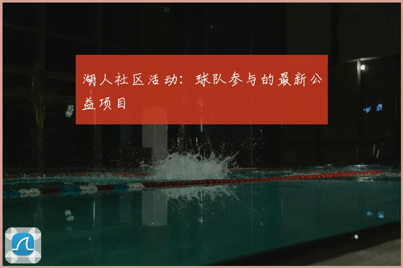 湖人社区活动：球队参与的最新公益项目