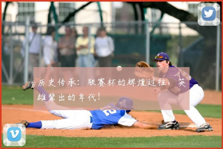 历史传承:联赛杯的辉煌过往,英雄辈出的年代!