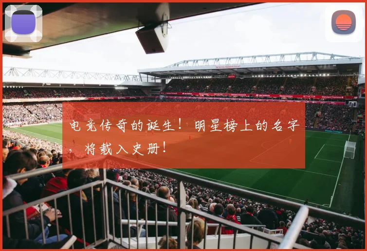 电竞传奇的诞生！明星榜上的名字，将载入史册！