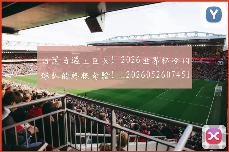 当黑马遇上巨头!2026世界杯冷门球队的终极考验!_20260526074517