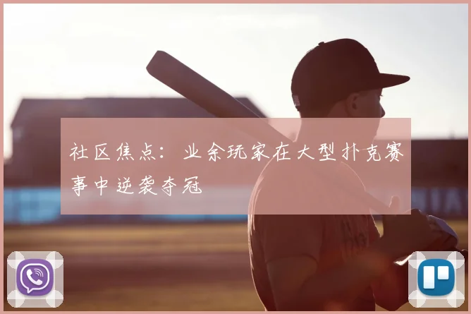 社区焦点：业余玩家在大型扑克赛事中逆袭夺冠