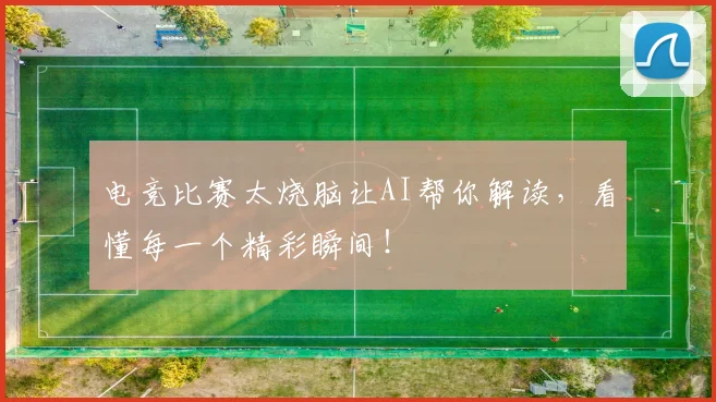 电竞比赛太烧脑让AI帮你解读，看懂每一个精彩瞬间！