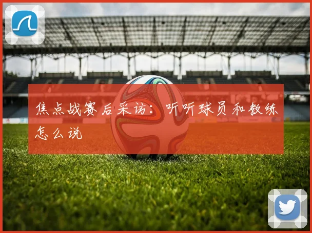 焦点战赛后采访：听听球员和教练怎么说