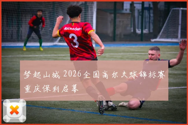 梦起山城 2026全国高尔夫球锦标赛重庆保利启幕
