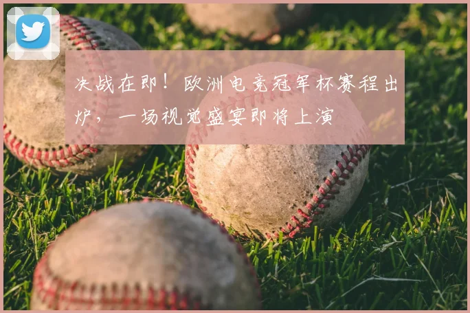 决战在即！欧洲电竞冠军杯赛程出炉，一场视觉盛宴即将上演