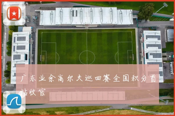 广东业余高尔夫巡回赛全国积分首站收官