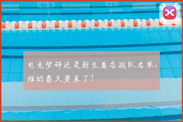电竞梦碎还是新生看各战队名单，谁的春天要来了！