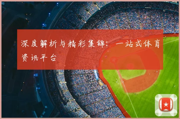 深度解析与精彩集锦：一站式体育资讯平台