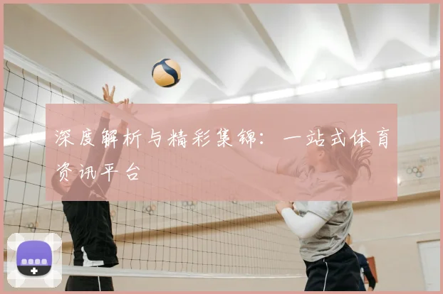深度解析与精彩集锦：一站式体育资讯平台
