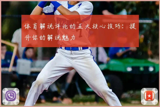 体育解说评论的五大核心技巧：提升你的解说魅力