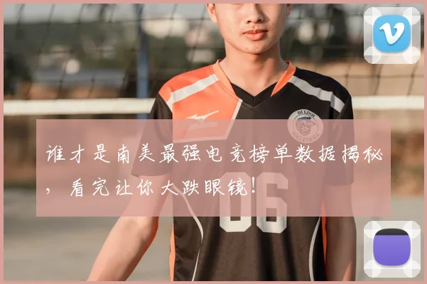 谁才是南美最强电竞榜单数据揭秘，看完让你大跌眼镜！