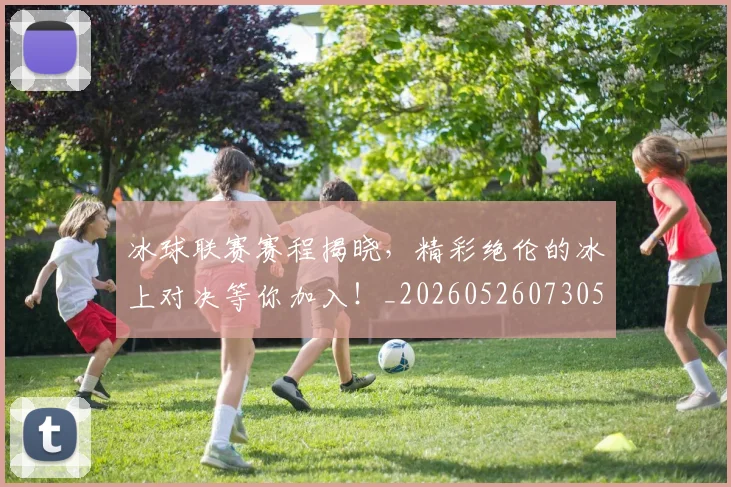 冰球联赛赛程揭晓，精彩绝伦的冰上对决等你加入！_20260526073051