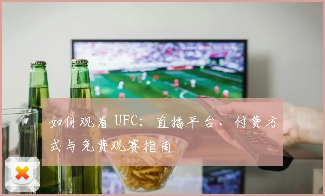 如何观看 UFC：直播平台、付费方式与免费观赛指南