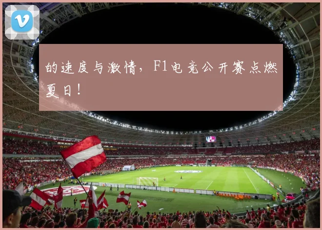 的速度与激情，F1电竞公开赛点燃夏日！