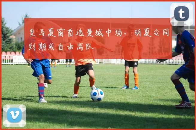 皇马夏窗首选曼城中场，明夏合同到期或自由离队