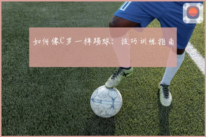 如何像C罗一样踢球：技巧训练指南