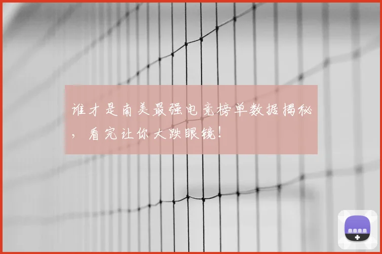 谁才是南美最强电竞榜单数据揭秘，看完让你大跌眼镜！
