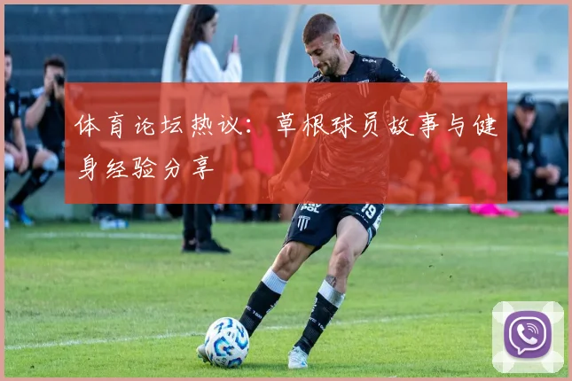 体育论坛热议：草根球员故事与健身经验分享