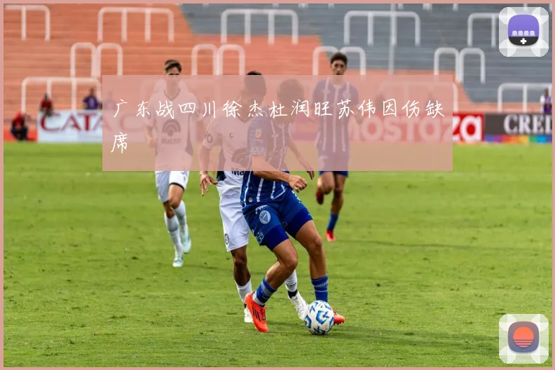 广东战四川徐杰杜润旺苏伟因伤缺席