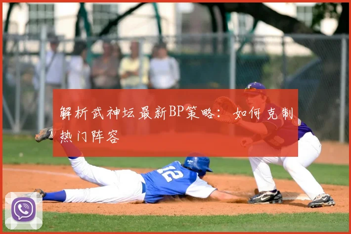 解析武神坛最新BP策略：如何克制热门阵容