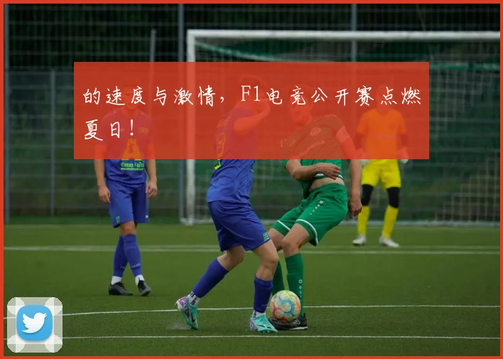 的速度与激情，F1电竞公开赛点燃夏日！