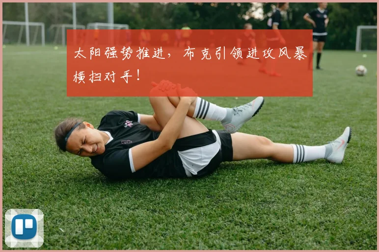 太阳强势推进，布克引领进攻风暴横扫对手！